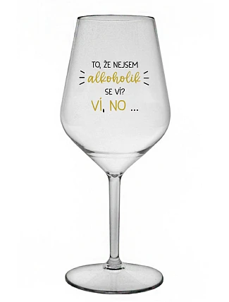 TO, ŽE NEJSEM ALKOHOLIK SE VÍ? VÍ, NO... - čirá nerozbitná sklenice na víno 470 ml