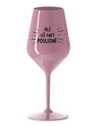ALE UŽ FAKT POSLEDNÍ - světle růžová nerozbitná sklenice na víno 470 ml