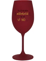 TO, ŽE NEJSEM ALKOHOLIK SE VÍ? VÍ, NO... - bordo sklenice na víno 350 ml
