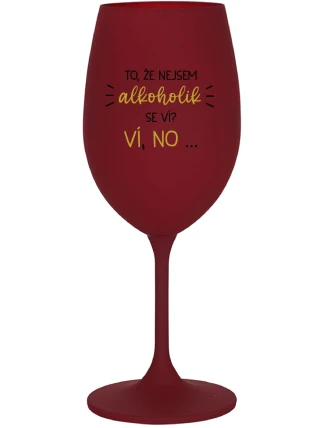 TO, ŽE NEJSEM ALKOHOLIK SE VÍ? VÍ, NO... - bordo sklenice na víno 350 ml