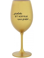 ...KEĎŽE BYŤ NORMÁLNY NIE JE PRELOMOVÉ... - zlatý pohár na víno 350 ml