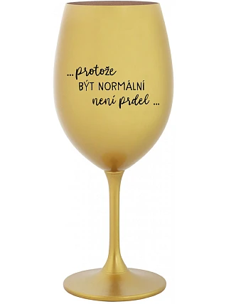 ...KEĎŽE BYŤ NORMÁLNY NIE JE PRELOMOVÉ... - zlatý pohár na víno 350 ml