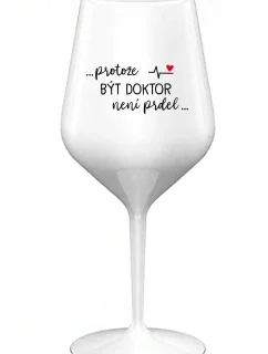 ...PROTOŽE BÝT DOKTOR NENÍ PRDEL... - bílá nerozbitná sklenice na víno 470 ml