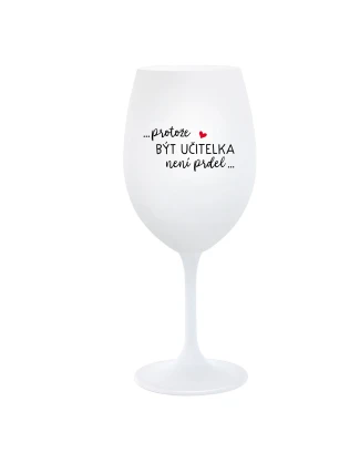 PROTOŽE BÝT UČITELKA NENÍ PRDEL - bílá sklenice na víno 350 ml PROTOŽE BÝT UČITELKA NENÍ PRDEL - bílá sklenice na víno 350 ml