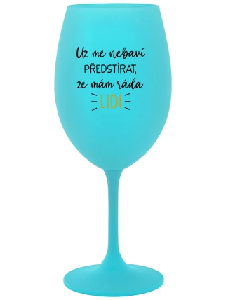 UŽ MĚ NEBAVÍ PŘEDSTÍRAT, ŽE MÁM RÁDA LIDI - tyrkysová sklenice na víno 350 ml UŽ MĚ NEBAVÍ PŘEDSTÍRAT, ŽE MÁM RÁDA LIDI - tyrkysová sklenice na víno 350 ml