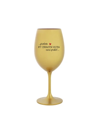 PROTOŽE BÝT ZDRAVOTNÍ SESTRA NENÍ PRDEL - zlatá sklenice na víno 350 ml