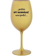 ...KEĎŽE BYŤ NORMÁLNY NIE JE PRELOMOVÉ... - zlatý pohár na víno 350 ml
