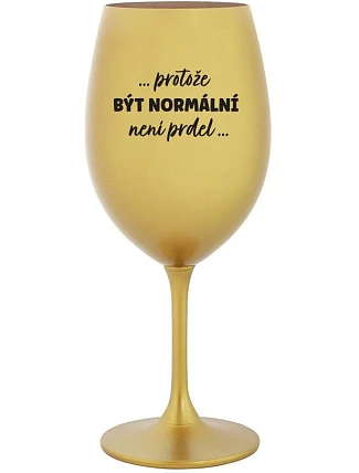 ...KEĎŽE BYŤ NORMÁLNY NIE JE PRELOMOVÉ... - zlatý pohár na víno 350 ml