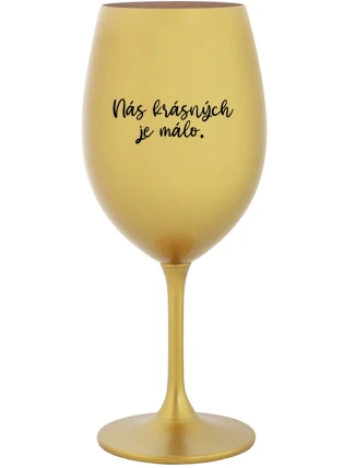 NÁS KRÁSNÝCH JE MÁLO. - zlatá sklenice na víno 350 ml