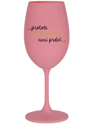 ...PROTOŽE BÝT NORMÁLNÍ NENÍ PRDEL... - růžová sklenice na víno 350 ml