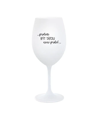 ...PROTOŽE BÝT TÁTOU NENÍ PRDEL... - bílá sklenice na víno 350 ml ...PROTOŽE BÝT TÁTOU NENÍ PRDEL... - bílá sklenice na víno 350 ml