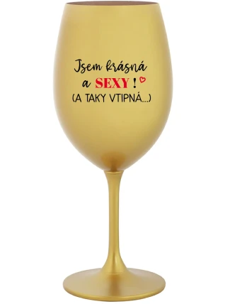 JSEM KRÁSNÁ A SEXY! (A TAKY VTIPNÁ...) - zlatá sklenice na víno 350 ml