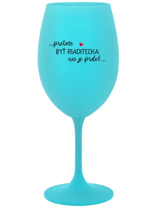 ...PRETOŽE BYŤ RIADITEĽKA NIE JE PRDEL... - tyrkysový pohár na víno 350 ml