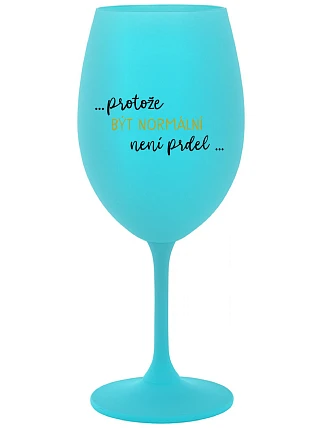 ...KEĎŽE BYŤ NORMÁLNY NIE JE PRELOMOVÉ... - tyrkysový pohár na víno 350 ml