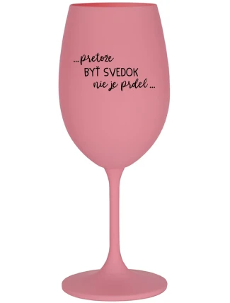 ...PRETOŽE BYŤ SVEDOK NIE JE PRDEL... - ružový pohár na víno 350 ml ...PRETOŽE BYŤ SVEDOK NIE JE PRDEL... - ružový pohár na víno 350 ml