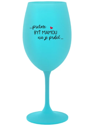 ...PRETOŽE BYŤ MAMOU NIE JE PRDEL... - tyrkysový pohár na víno 350 ml ...PRETOŽE BYŤ MAMOU NIE JE PRDEL... - tyrkysový pohár na víno 350 ml