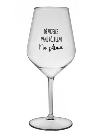 DĚKUJEME PANÍ UČITELKO - NA ZDRAVÍ - čirá nerozbitná sklenice na víno 470 ml