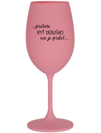 ...PRETOŽE BYŤ DEDUŠKO NIE JE PRDEL.. - ružový pohár na víno 350 ml