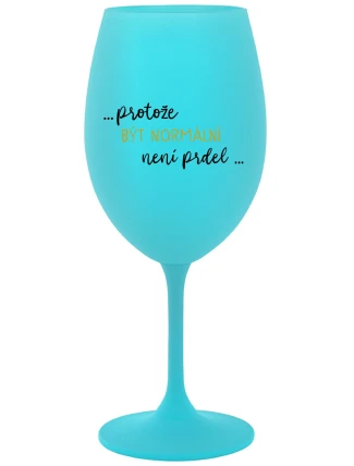 ...PROTOŽE BÝT NORMÁLNÍ NENÍ PRDEL... - tyrkysová sklenice na víno 350 ml ...PROTOŽE BÝT NORMÁLNÍ NENÍ PRDEL... - tyrkysová sklenice na víno 350 ml