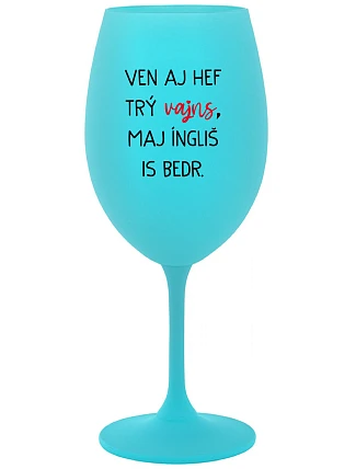 VEN AJ HEF THREE VAJNS, MAJ ÍNGLIŠ IS BEDR. - tyrkysový pohár na víno 350 ml