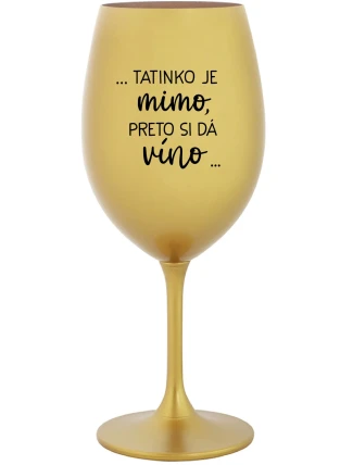 ...TATINKO JE MIMO, PRETO SI DÁ VÍNO... - zlatý pohár na víno 350 ml