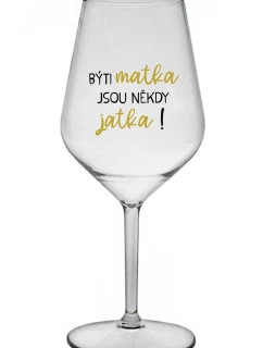 BÝTI MATKA JSOU NĚKDY JATKA! - priehľadný nerozbitný pohár na víno 470 ml