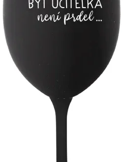 ...PROTOŽE BÝT UČITELKA NENÍ PRDEL... - černá sklenice na víno 350 ml