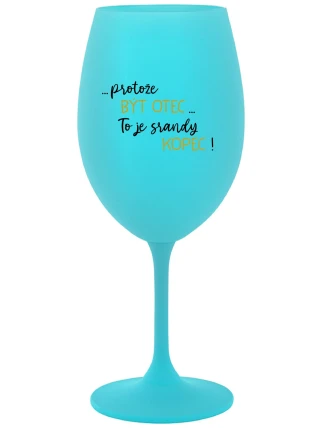 ...PROTOŽE BÝT OTEC...TO JE SRANDY KOPEC! - tyrkysová sklenice na víno 350 ml