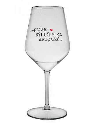 ...PROTOŽE BÝT UČITELKA NENÍ PRDEL... - čirá nerozbitná sklenice na víno 470 ml