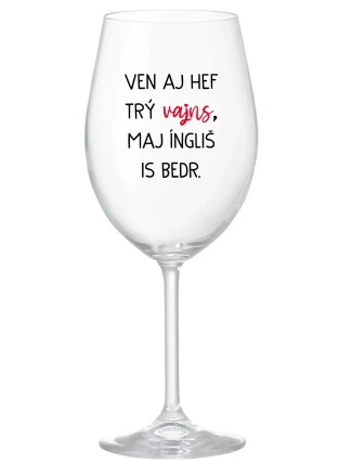 VEN AJ HEF TRÝ VAJNS, MAJ ÍNGLIŠ IS BEDR. - čirá sklenice na víno 350 ml