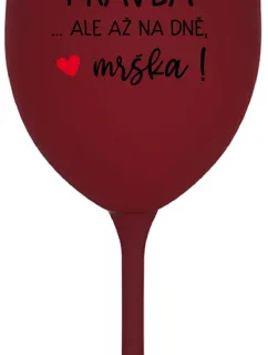 VE VÍNĚ JE PRAVDA...ALE AŽ NA DNĚ, MRŠKA! - bordo sklenice na víno 350 ml