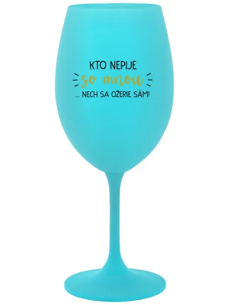 KTO NEPIJE SO MNOU...NECH SA OŽERIE SÁM! - tyrkysový pohár na víno 350 ml