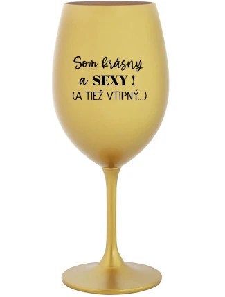 SOM KRÁSNY A SEXY! (A TIEŽ VTIPNÝ...) - zlatý pohár na víno 350 ml