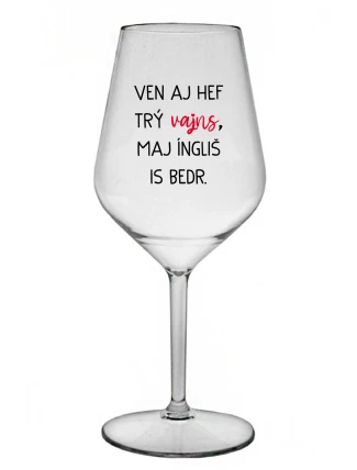 VEN AJ HEF TRÝ VAJNS, MAJ ÍNGLIŠ IS BEDR. - čirá nerozbitná sklenice na víno 470 ml