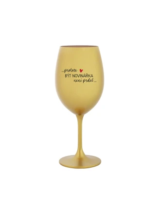 PROTOŽE BÝT NOVINÁŘKA NENÍ PRDEL - zlatá sklenice na víno 350 ml PROTOŽE BÝT NOVINÁŘKA NENÍ PRDEL - zlatá sklenice na víno 350 ml