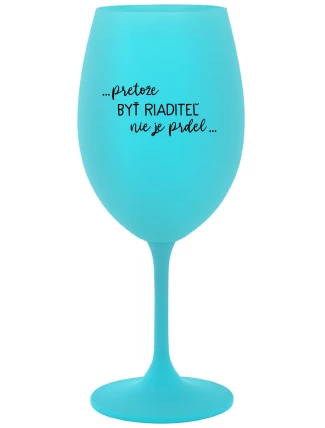 ...PRETOŽE BYŤ RIADITEĽ NIE JE PRDEL... - tyrkysový pohár na víno 350 ml