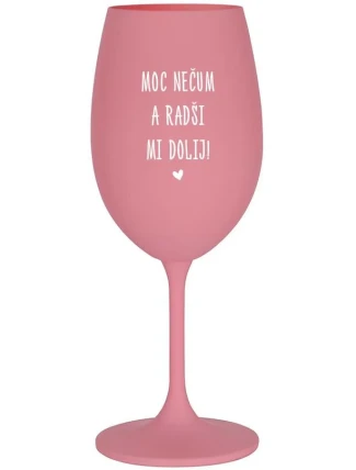 MOC NEČUM A RADŠI MI DOLIJ! - růžová sklenice na víno 350 ml