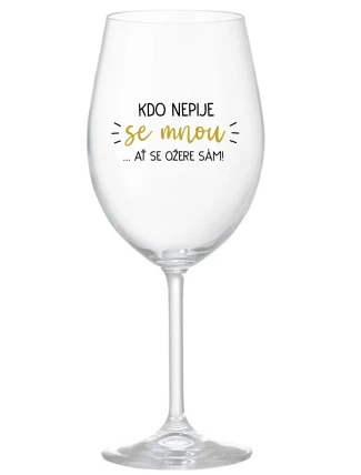 KDO NEPIJE SE MNOU...AŤ SE OŽERE SÁM! - čirá sklenice na víno 350 ml