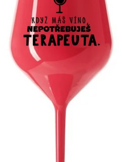 KDYŽ MÁŠ VÍNO, NEPOTŘEBUJEŠ TERAPEUTA - červená nerozbitná sklenice na víno 470 ml