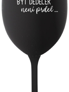 ...PROTOŽE BÝT DĚDEČEK NENÍ PRDEL.. - černá sklenice na víno 350 ml