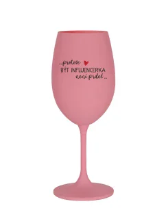PROTOŽE BÝT INFLUENCERKA NENÍ PRDEL - růžová sklenice na víno 350 ml