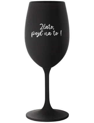 ZLATO, POJĎ NA TO! - černá sklenice na víno 350 ml