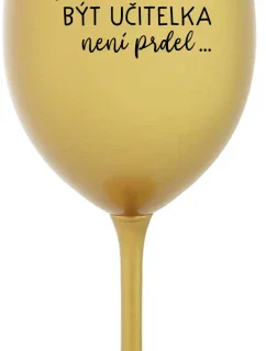 ...PROTOŽE BÝT UČITELKA NENÍ PRDEL... - zlatá sklenice na víno 350 ml