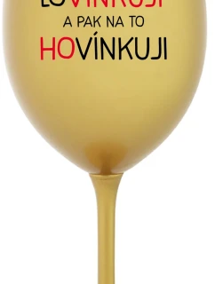 LOVÍNKUJI A PAK NA TO HOVÍNKUJI - zlatá sklenice na víno 350 ml