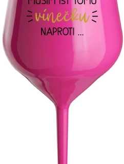 MUSÍM ÍSŤ TOMU VÍNEČKU NAPROTI... - růžový nerozbitný pohár na víno 470 ml