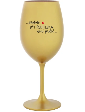 ...PROTOŽE BÝT ŘEDITELKA NENÍ PRDEL... - zlatá sklenice na víno 350 ml