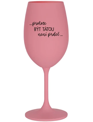 ...PROTOŽE BÝT TÁTOU NENÍ PRDEL... - růžová sklenice na víno 350 ml