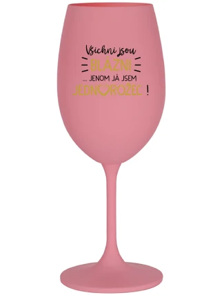 VŠICHNI JSOU BLÁZNI...JENOM JÁ JSEM JEDNOROŽEC! - růžová sklenice na víno 350 ml