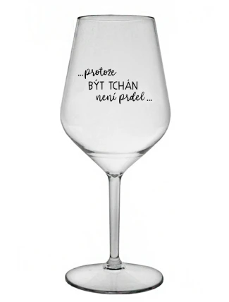 ...PROTOŽE BÝT TCHÁN NENÍ PRDEL... - čirá nerozbitná sklenice na víno 470 ml ...PROTOŽE BÝT TCHÁN NENÍ PRDEL... - čirá nerozbitná sklenice na víno 470 ml