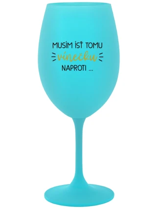 MUSÍM ÍSŤ TOMU VÍNEČKU NAPROTI... - tyrkysový pohár na víno 350 ml